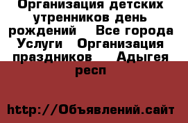 Организация детских утренников,день рождений. - Все города Услуги » Организация праздников   . Адыгея респ.